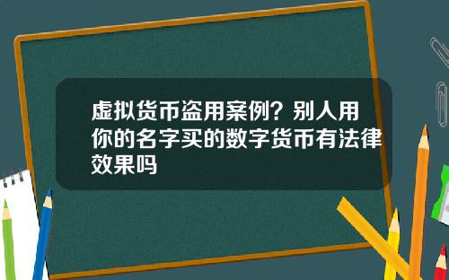 虚拟货币盗用案例？别人用你的名字买的数字货币有法律效果吗