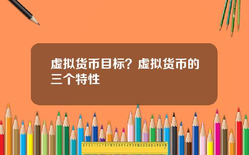 虚拟货币目标？虚拟货币的三个特性