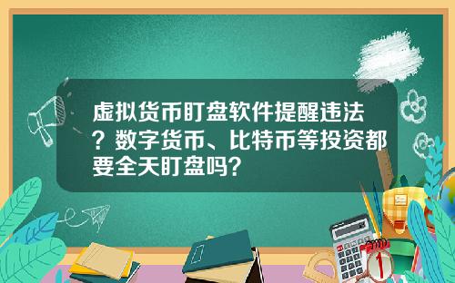 虚拟货币盯盘软件提醒违法？数字货币、比特币等投资都要全天盯盘吗？
