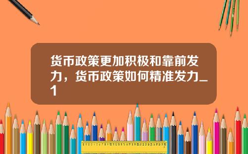 货币政策更加积极和靠前发力，货币政策如何精准发力_1