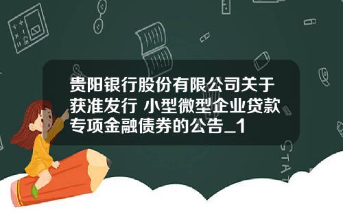 贵阳银行股份有限公司关于获准发行 小型微型企业贷款专项金融债券的公告_1