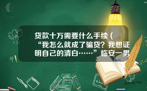 贷款十万需要什么手续 (“我怎么就成了骗贷？我想证明自己的清白……”临安一男子险些掉进陷阱)_1
