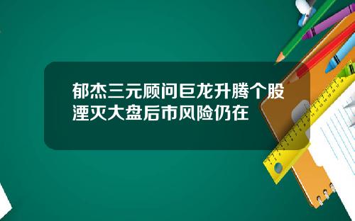 郁杰三元顾问巨龙升腾个股湮灭大盘后市风险仍在