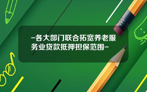 -各大部门联合拓宽养老服务业贷款抵押担保范围-
