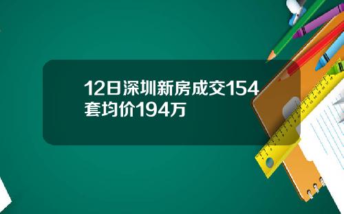 12日深圳新房成交154套均价194万