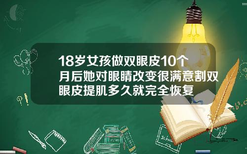 18岁女孩做双眼皮10个月后她对眼睛改变很满意割双眼皮提肌多久就完全恢复