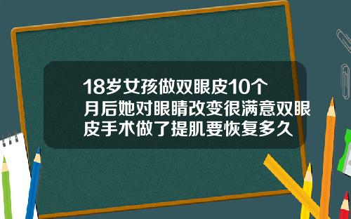 18岁女孩做双眼皮10个月后她对眼睛改变很满意双眼皮手术做了提肌要恢复多久