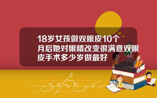 18岁女孩做双眼皮10个月后她对眼睛改变很满意双眼皮手术多少岁做最好