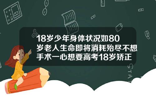 18岁少年身体状况如80岁老人生命即将消耗殆尽不想手术一心想要高考18岁矫正牙齿