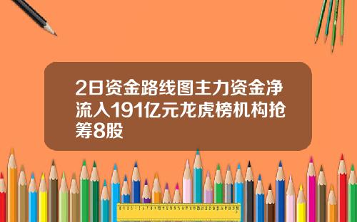 2日资金路线图主力资金净流入191亿元龙虎榜机构抢筹8股