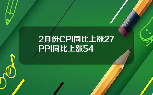 2月份CPI同比上涨27PPI同比上涨54