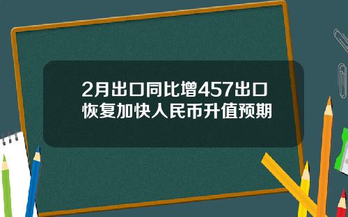 2月出口同比增457出口恢复加快人民币升值预期
