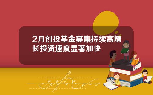 2月创投基金募集持续高增长投资速度显著加快