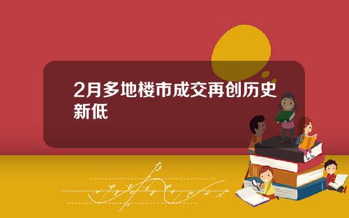 2月多地楼市成交再创历史新低