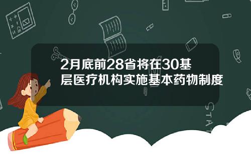2月底前28省将在30基层医疗机构实施基本药物制度