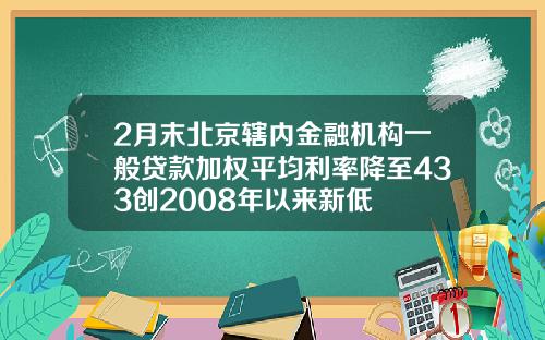 2月末北京辖内金融机构一般贷款加权平均利率降至433创2008年以来新低
