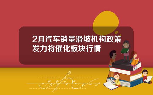 2月汽车销量滑坡机构政策发力将催化板块行情