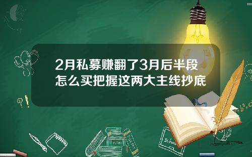2月私募赚翻了3月后半段怎么买把握这两大主线抄底