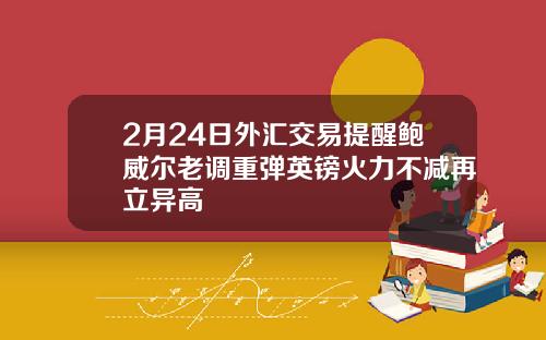 2月24日外汇交易提醒鲍威尔老调重弹英镑火力不减再立异高