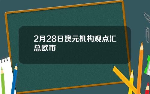 2月28日澳元机构观点汇总欧市