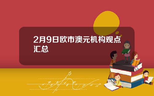 2月9日欧市澳元机构观点汇总