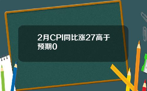 2月CPI同比涨27高于预期0