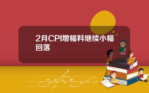 2月CPI增幅料继续小幅回落