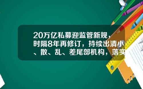 20万亿私募迎监管新规，时隔8年再修订，持续出清小、散、乱、差尾部机构，落实扶优限劣-全球多少家私募