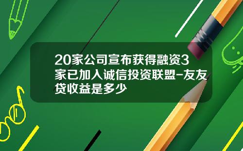 20家公司宣布获得融资3家已加入诚信投资联盟-友友贷收益是多少