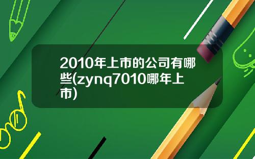 2010年上市的公司有哪些(zynq7010哪年上市)