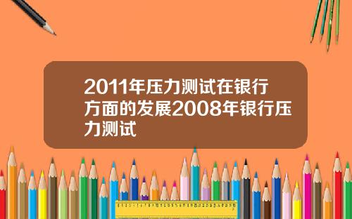 2011年压力测试在银行方面的发展2008年银行压力测试