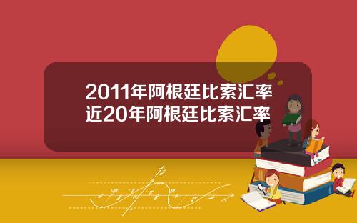 2011年阿根廷比索汇率近20年阿根廷比索汇率