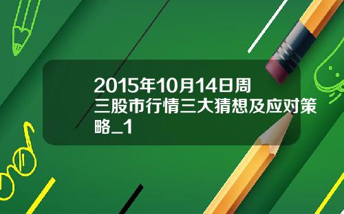 2015年10月14日周三股市行情三大猜想及应对策略_1