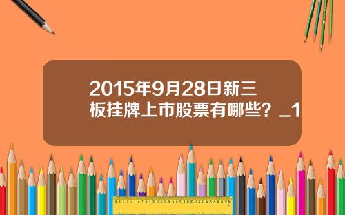 2015年9月28日新三板挂牌上市股票有哪些？_1
