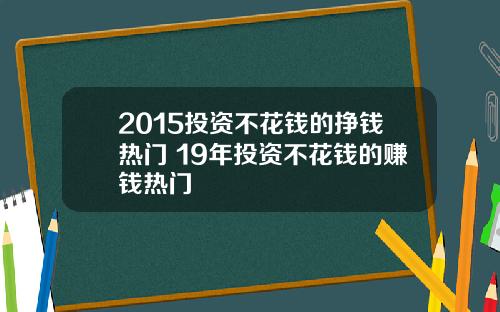 2015投资不花钱的挣钱热门 19年投资不花钱的赚钱热门