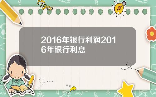 2016年银行利润2016年银行利息