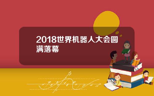 2018世界机器人大会圆满落幕
