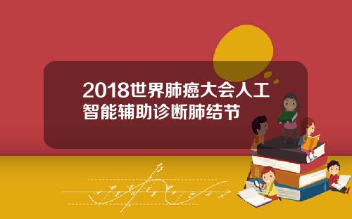 2018世界肺癌大会人工智能辅助诊断肺结节