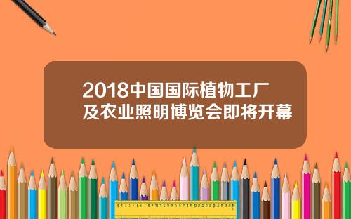 2018中国国际植物工厂及农业照明博览会即将开幕