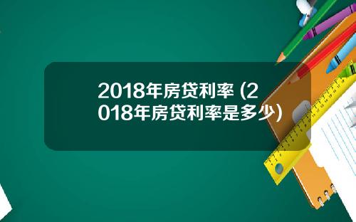 2018年房贷利率 (2018年房贷利率是多少)
