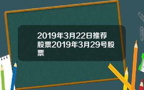 2019年3月22日推荐股票2019年3月29号股票