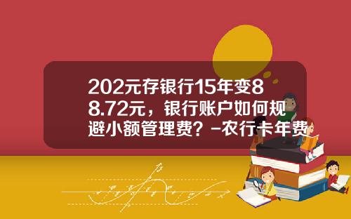 202元存银行15年变88.72元，银行账户如何规避小额管理费？-农行卡年费多少钱