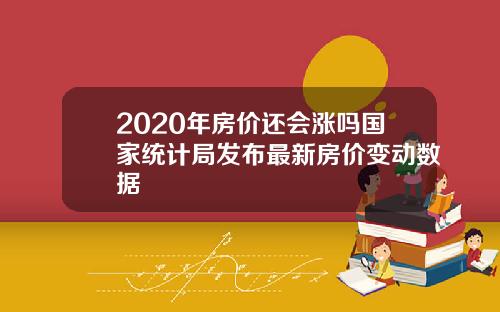 2020年房价还会涨吗国家统计局发布最新房价变动数据