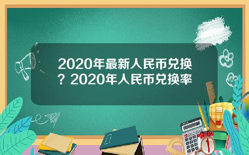 2020年最新人民币兑换？2020年人民币兑换率