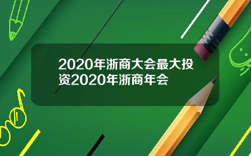 2020年浙商大会最大投资2020年浙商年会