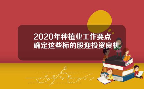 2020年种植业工作要点确定这些标的股迎投资良机