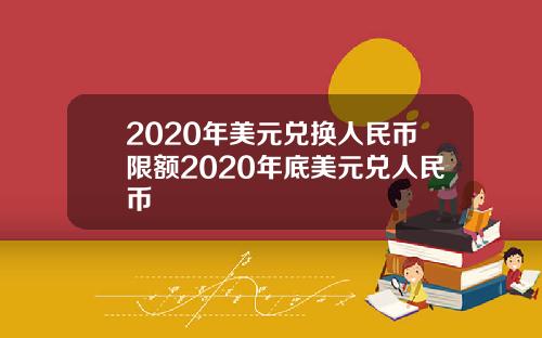 2020年美元兑换人民币限额2020年底美元兑人民币