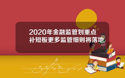 2020年金融监管划重点补短板更多监管细则将落地
