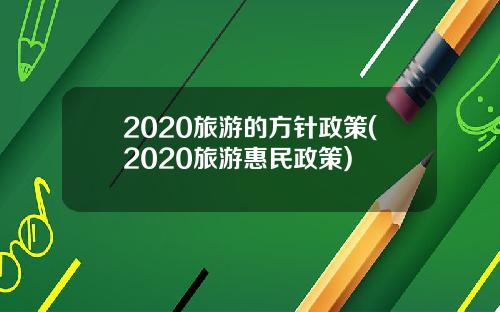 2020旅游的方针政策(2020旅游惠民政策)