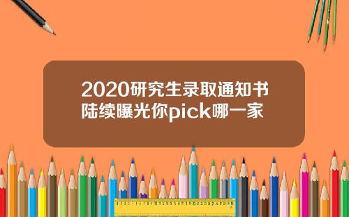 2020研究生录取通知书陆续曝光你pick哪一家